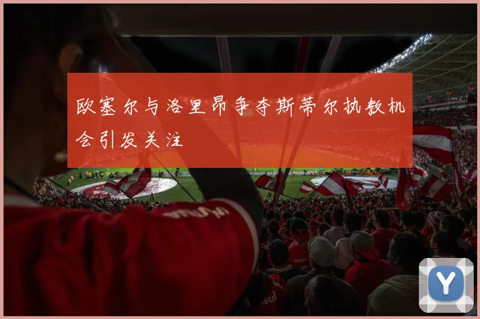 欧塞尔与洛里昂争夺斯蒂尔执教机会引发关注