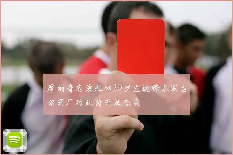 摩纳哥有意租回20岁左边锋本塞吉尔药厂对此持开放态度