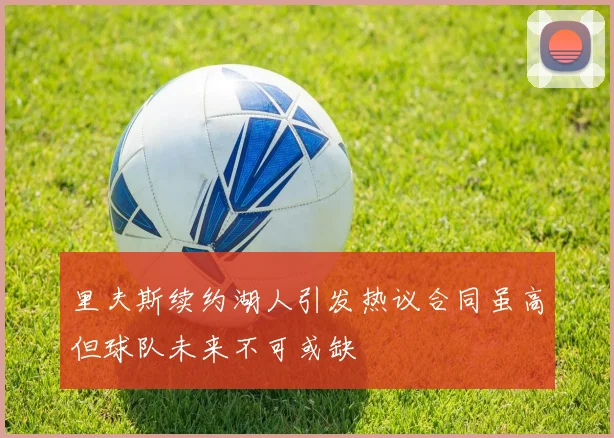 里夫斯续约湖人引发热议合同虽高但球队未来不可或缺