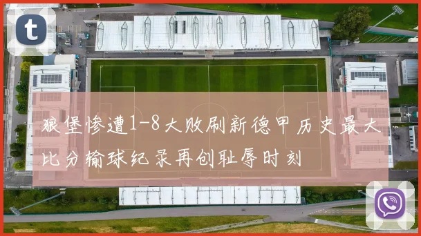 狼堡惨遭1-8大败刷新德甲历史最大比分输球纪录再创耻辱时刻