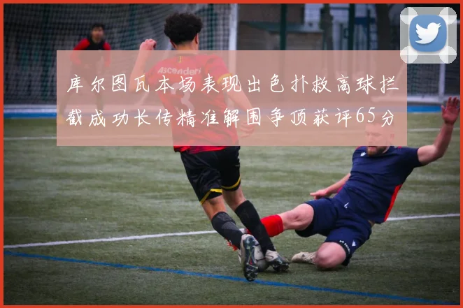 库尔图瓦本场表现出色扑救高球拦截成功长传精准解围争顶获评65分
