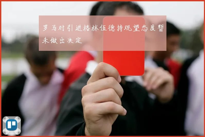 罗马对引进格林伍德持观望态度暂未做出决定