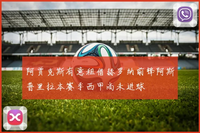 阿贾克斯有意租借赫罗纳前锋阿斯普里拉本赛季西甲尚未进球