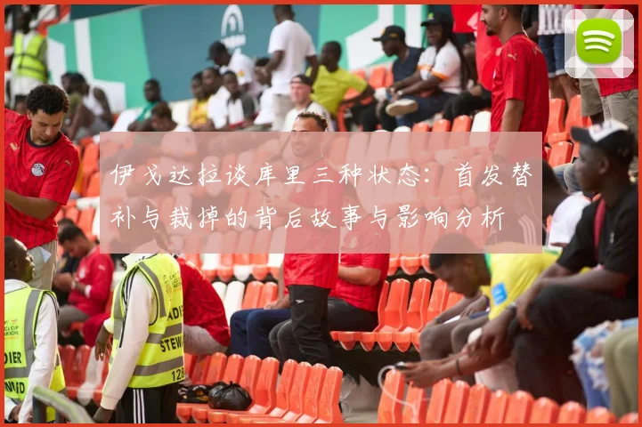 伊戈达拉谈库里三种状态：首发替补与裁掉的背后故事与影响分析