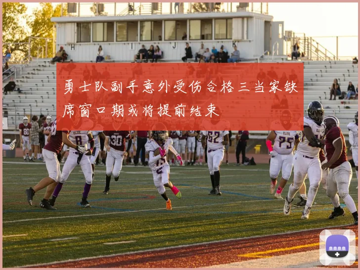 勇士队副手意外受伤合格三当家缺席窗口期或将提前结束