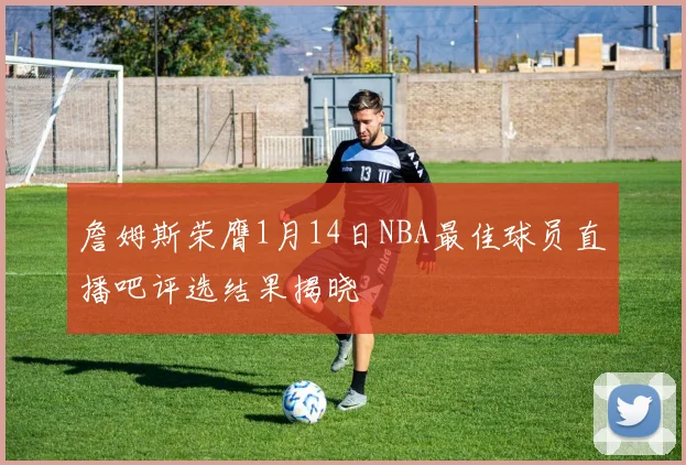 詹姆斯荣膺1月14日NBA最佳球员直播吧评选结果揭晓