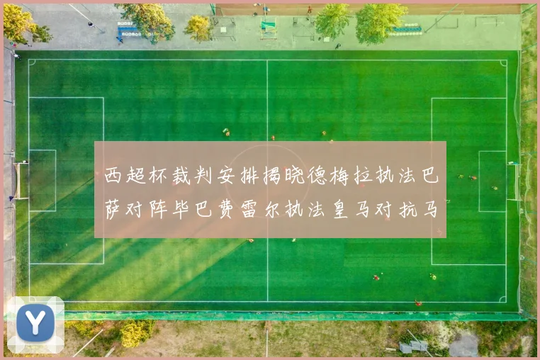 西超杯裁判安排揭晓德梅拉执法巴萨对阵毕巴费雷尔执法皇马对抗马竞