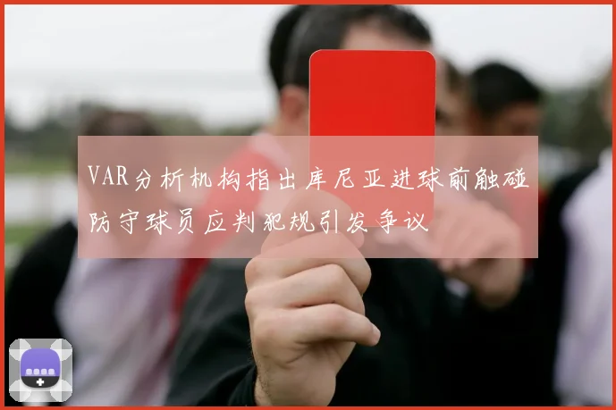 VAR分析机构指出库尼亚进球前触碰防守球员应判犯规引发争议
