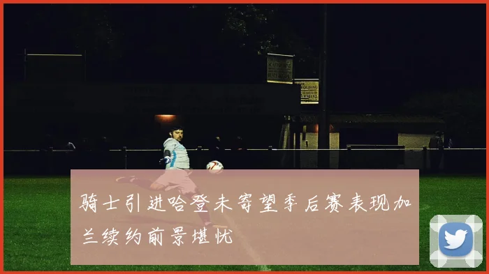 骑士引进哈登未寄望季后赛表现加兰续约前景堪忧