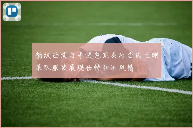 豹纹西装与手提包完美结合民主刚果队服装展现独特非洲风情